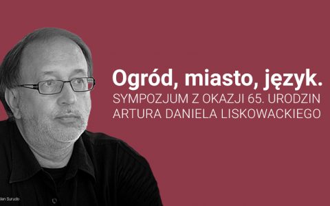 „Ogród, miasto, język”. Sympozjum z okazji 65. urodzin Artura Daniela Liskowackiego
