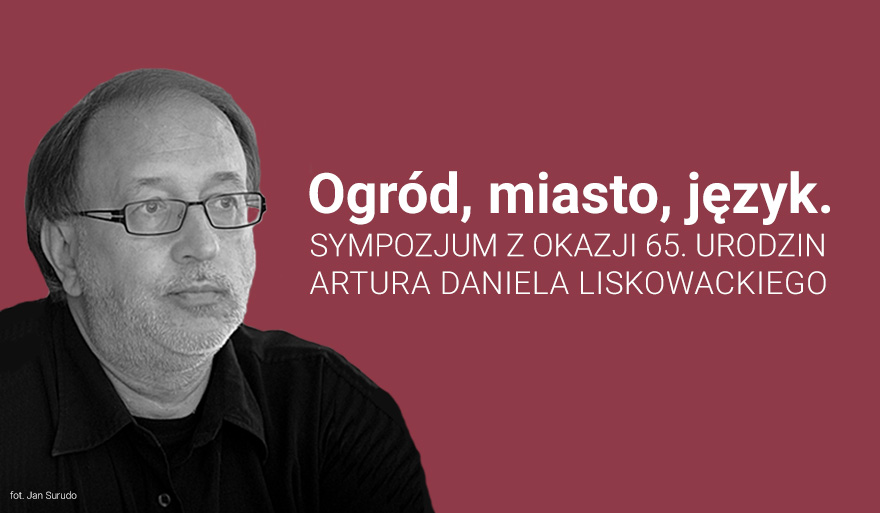 „Ogród, miasto, język”. Sympozjum z okazji 65. urodzin Artura Daniela Liskowackiego