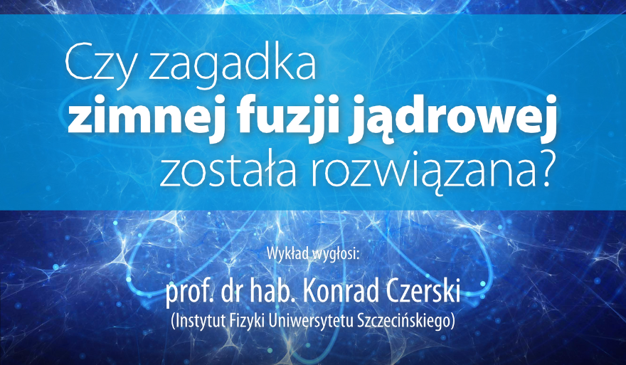 Zaproszenie na wykład otwarty „Czy zagadka zimnej fuzji jądrowej została rozwiązana?”